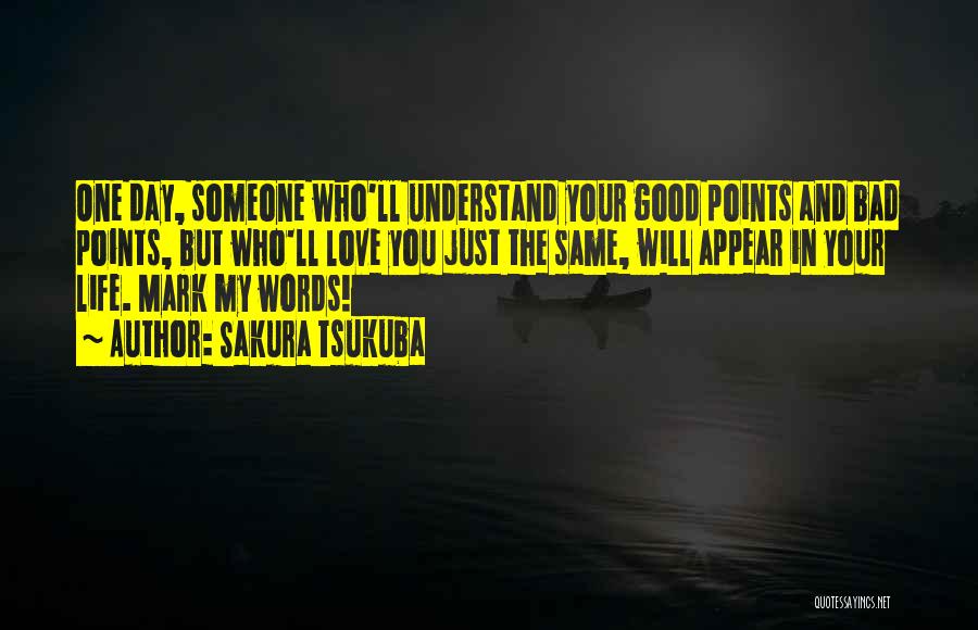 Sakura Tsukuba Quotes: One Day, Someone Who'll Understand Your Good Points And Bad Points, But Who'll Love You Just The Same, Will Appear