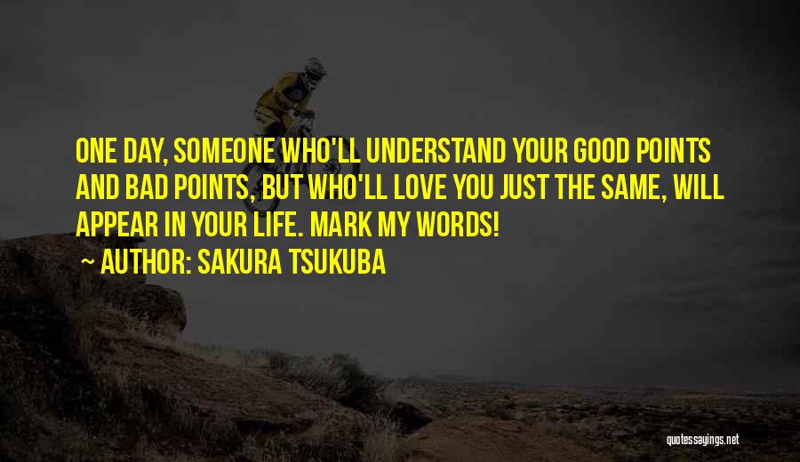 Sakura Tsukuba Quotes: One Day, Someone Who'll Understand Your Good Points And Bad Points, But Who'll Love You Just The Same, Will Appear