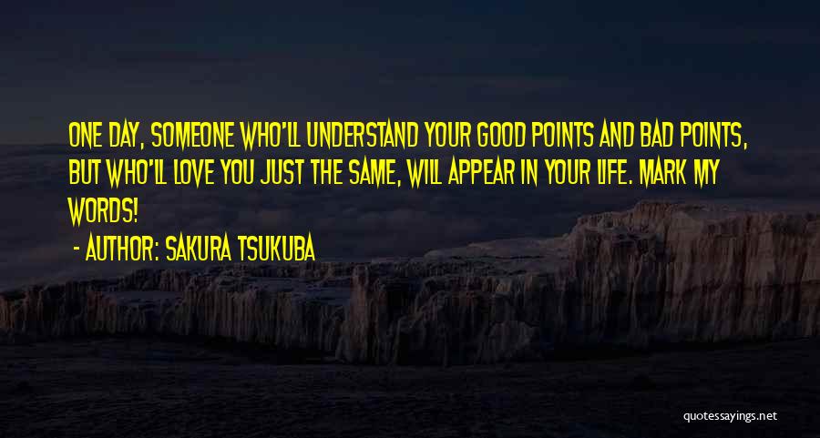 Sakura Tsukuba Quotes: One Day, Someone Who'll Understand Your Good Points And Bad Points, But Who'll Love You Just The Same, Will Appear