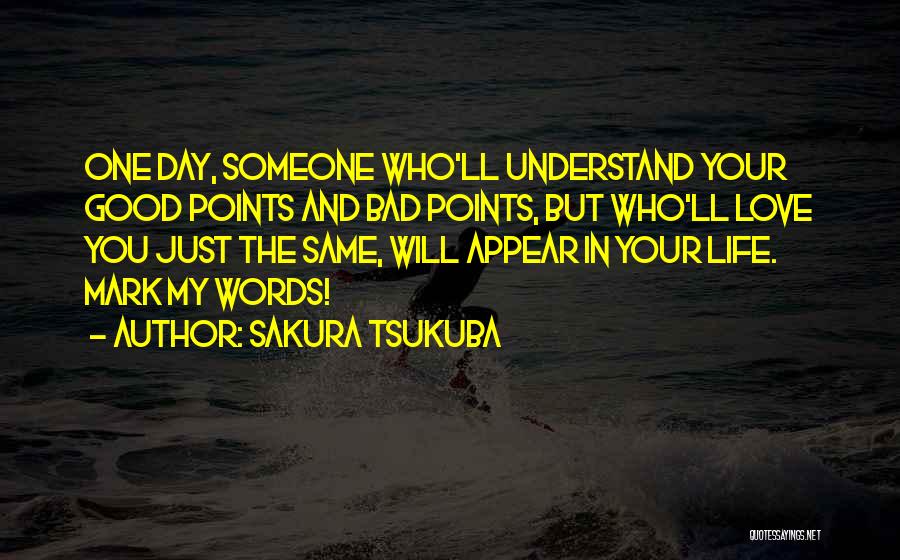 Sakura Tsukuba Quotes: One Day, Someone Who'll Understand Your Good Points And Bad Points, But Who'll Love You Just The Same, Will Appear