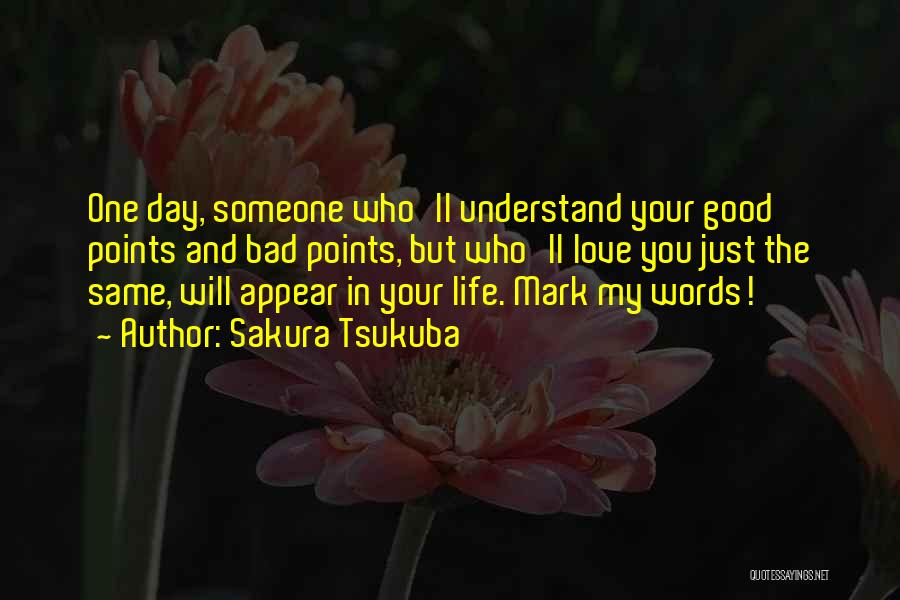 Sakura Tsukuba Quotes: One Day, Someone Who'll Understand Your Good Points And Bad Points, But Who'll Love You Just The Same, Will Appear