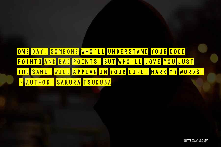Sakura Tsukuba Quotes: One Day, Someone Who'll Understand Your Good Points And Bad Points, But Who'll Love You Just The Same, Will Appear