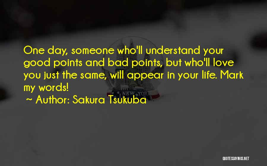 Sakura Tsukuba Quotes: One Day, Someone Who'll Understand Your Good Points And Bad Points, But Who'll Love You Just The Same, Will Appear