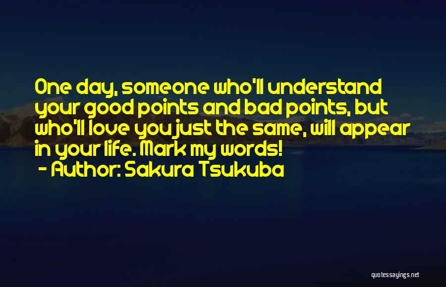 Sakura Tsukuba Quotes: One Day, Someone Who'll Understand Your Good Points And Bad Points, But Who'll Love You Just The Same, Will Appear