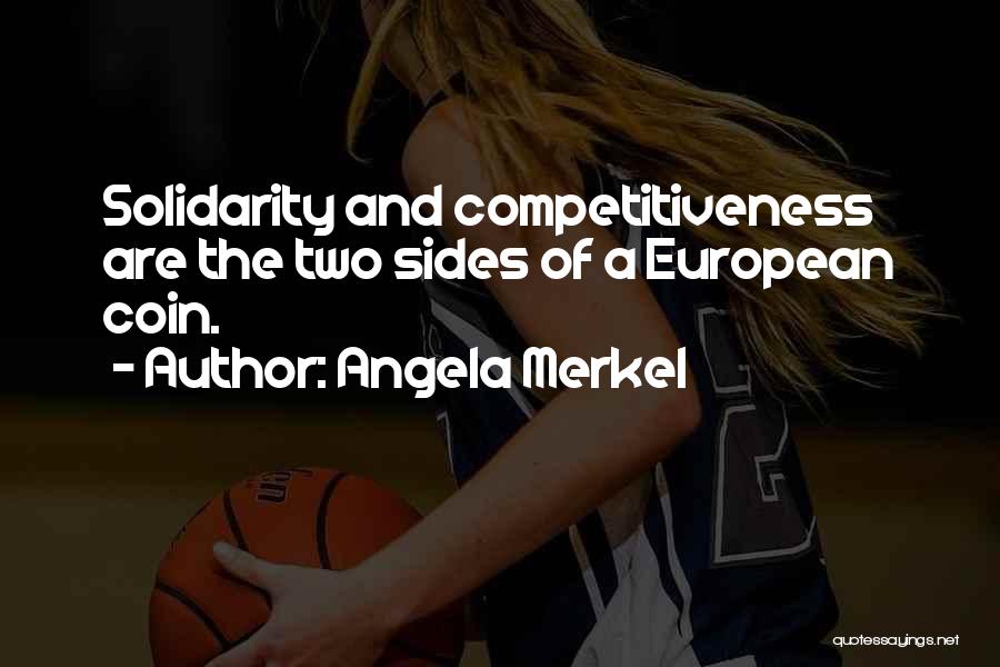 Angela Merkel Quotes: Solidarity And Competitiveness Are The Two Sides Of A European Coin.