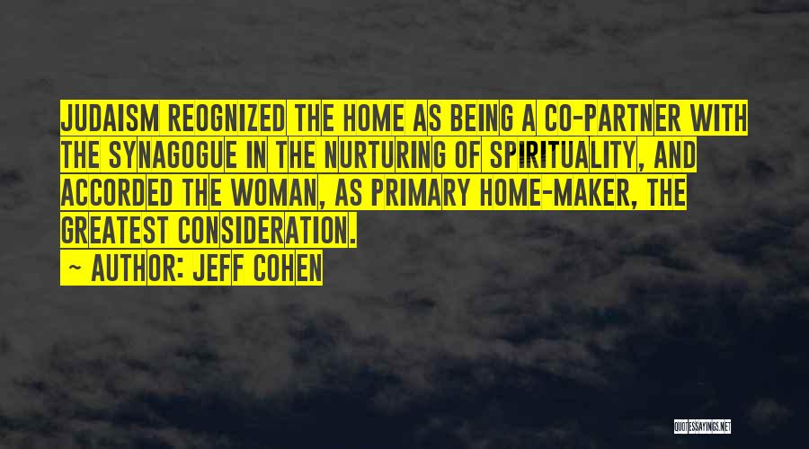 Jeff Cohen Quotes: Judaism Reognized The Home As Being A Co-partner With The Synagogue In The Nurturing Of Spirituality, And Accorded The Woman,