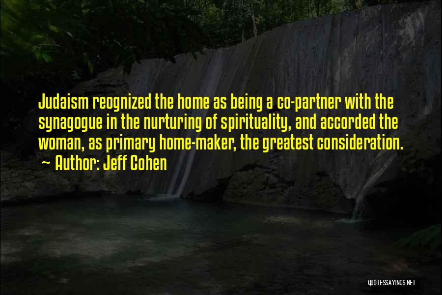 Jeff Cohen Quotes: Judaism Reognized The Home As Being A Co-partner With The Synagogue In The Nurturing Of Spirituality, And Accorded The Woman,