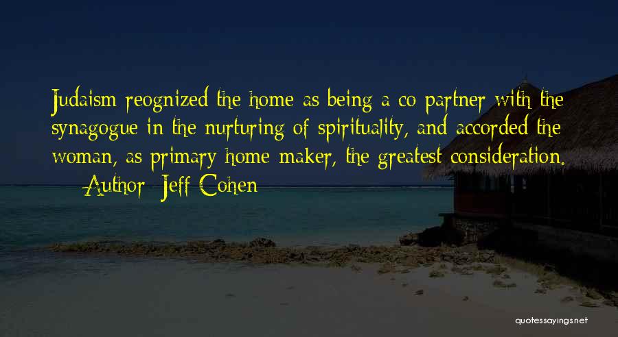 Jeff Cohen Quotes: Judaism Reognized The Home As Being A Co-partner With The Synagogue In The Nurturing Of Spirituality, And Accorded The Woman,