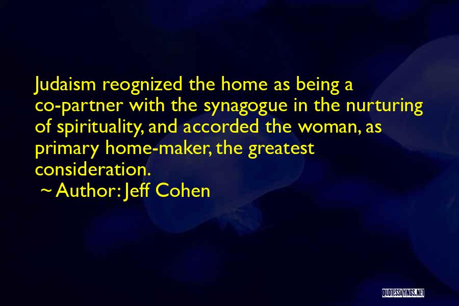 Jeff Cohen Quotes: Judaism Reognized The Home As Being A Co-partner With The Synagogue In The Nurturing Of Spirituality, And Accorded The Woman,