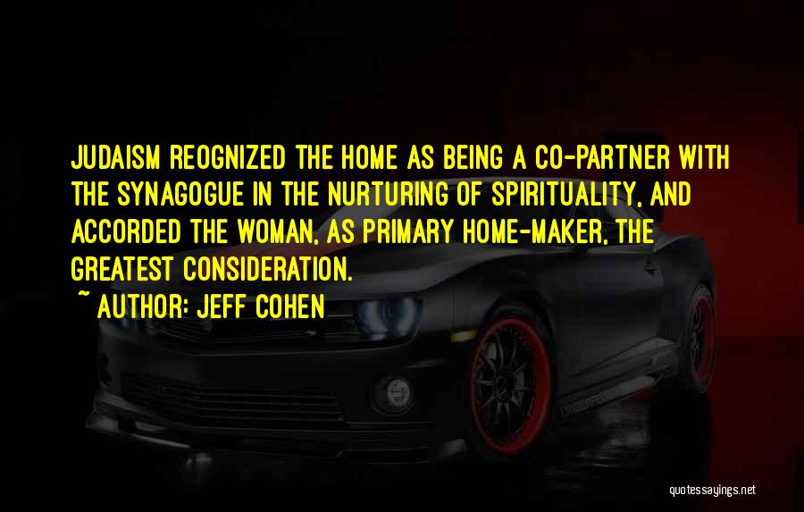 Jeff Cohen Quotes: Judaism Reognized The Home As Being A Co-partner With The Synagogue In The Nurturing Of Spirituality, And Accorded The Woman,
