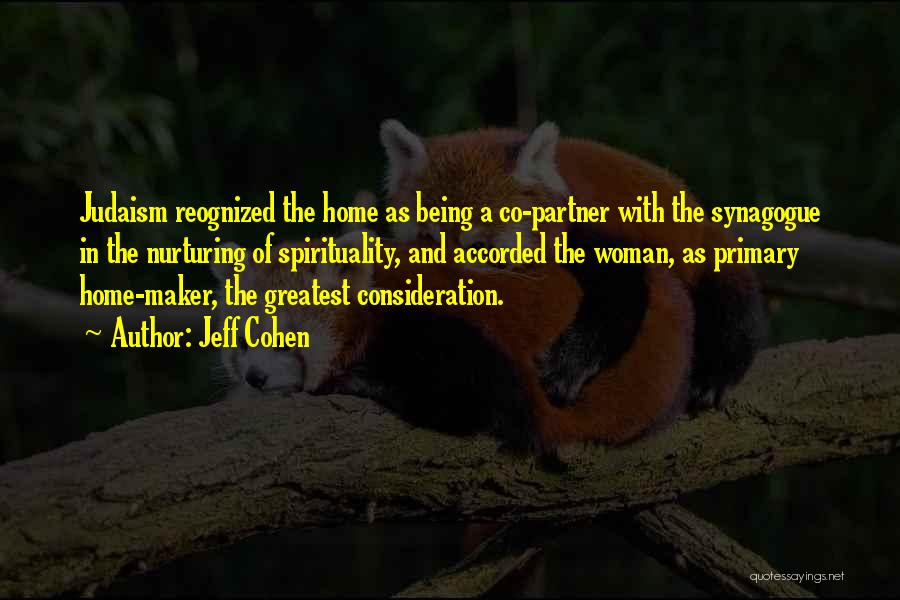 Jeff Cohen Quotes: Judaism Reognized The Home As Being A Co-partner With The Synagogue In The Nurturing Of Spirituality, And Accorded The Woman,
