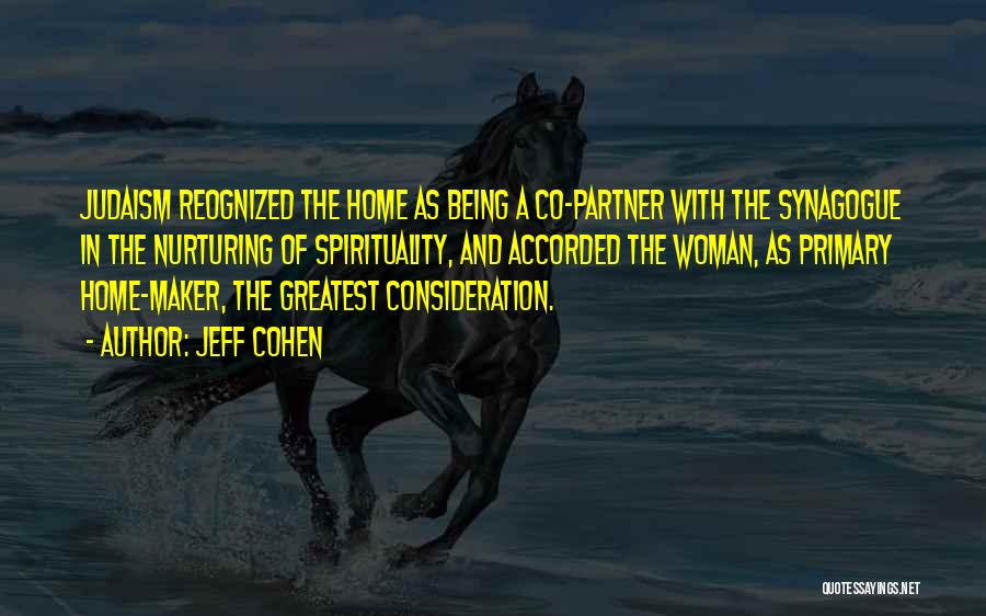 Jeff Cohen Quotes: Judaism Reognized The Home As Being A Co-partner With The Synagogue In The Nurturing Of Spirituality, And Accorded The Woman,
