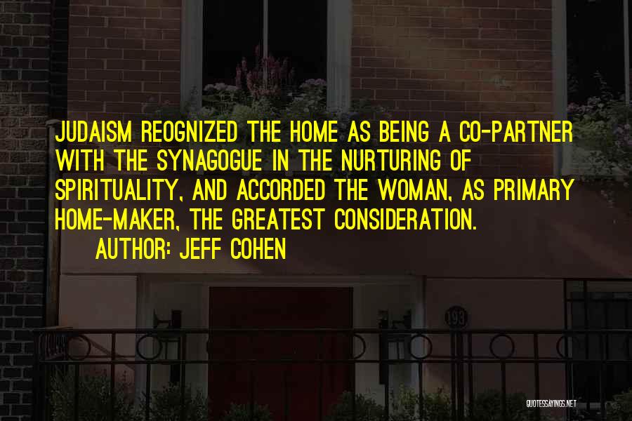 Jeff Cohen Quotes: Judaism Reognized The Home As Being A Co-partner With The Synagogue In The Nurturing Of Spirituality, And Accorded The Woman,