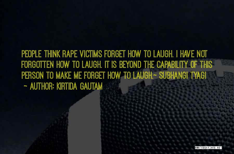 Kirtida Gautam Quotes: People Think Rape Victims Forget How To Laugh. I Have Not Forgotten How To Laugh. It Is Beyond The Capability