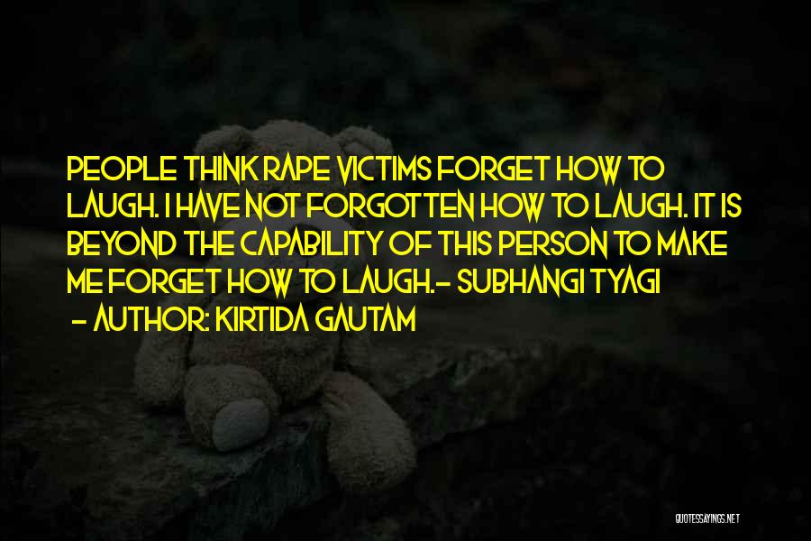 Kirtida Gautam Quotes: People Think Rape Victims Forget How To Laugh. I Have Not Forgotten How To Laugh. It Is Beyond The Capability