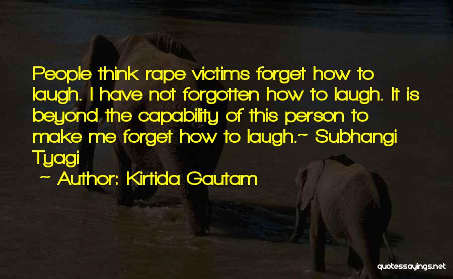 Kirtida Gautam Quotes: People Think Rape Victims Forget How To Laugh. I Have Not Forgotten How To Laugh. It Is Beyond The Capability