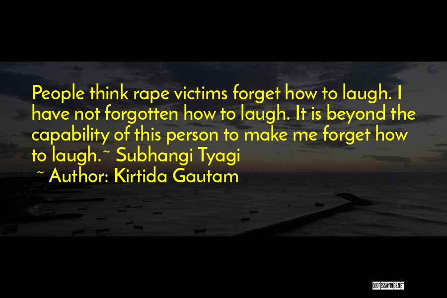 Kirtida Gautam Quotes: People Think Rape Victims Forget How To Laugh. I Have Not Forgotten How To Laugh. It Is Beyond The Capability