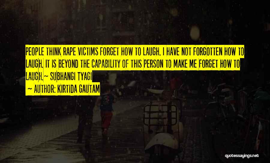 Kirtida Gautam Quotes: People Think Rape Victims Forget How To Laugh. I Have Not Forgotten How To Laugh. It Is Beyond The Capability