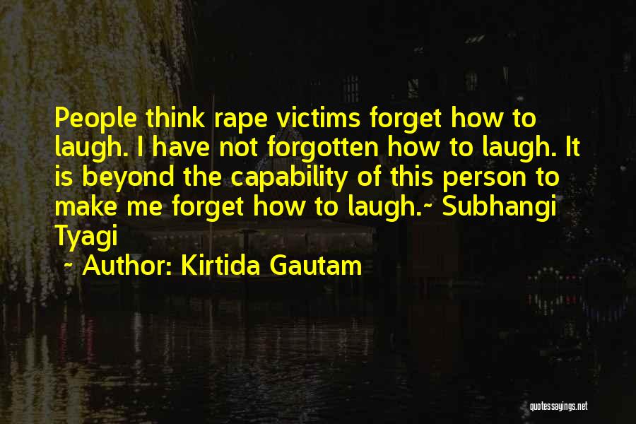 Kirtida Gautam Quotes: People Think Rape Victims Forget How To Laugh. I Have Not Forgotten How To Laugh. It Is Beyond The Capability
