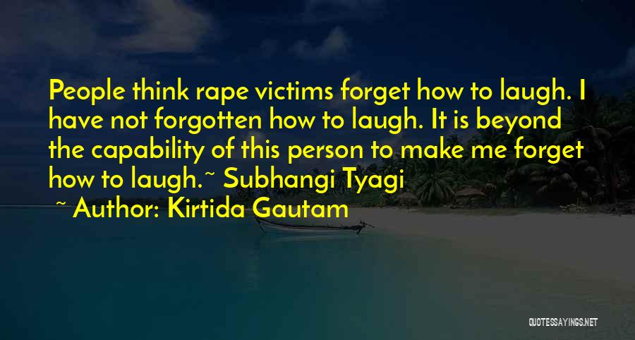 Kirtida Gautam Quotes: People Think Rape Victims Forget How To Laugh. I Have Not Forgotten How To Laugh. It Is Beyond The Capability