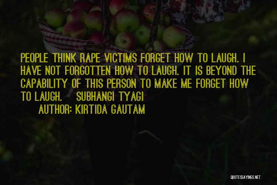 Kirtida Gautam Quotes: People Think Rape Victims Forget How To Laugh. I Have Not Forgotten How To Laugh. It Is Beyond The Capability