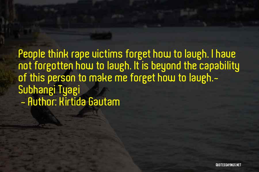 Kirtida Gautam Quotes: People Think Rape Victims Forget How To Laugh. I Have Not Forgotten How To Laugh. It Is Beyond The Capability