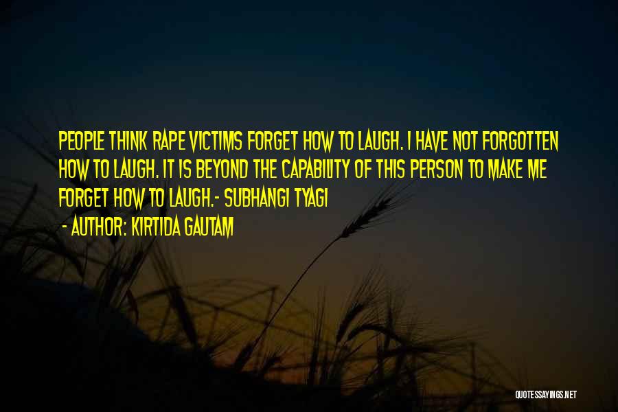 Kirtida Gautam Quotes: People Think Rape Victims Forget How To Laugh. I Have Not Forgotten How To Laugh. It Is Beyond The Capability