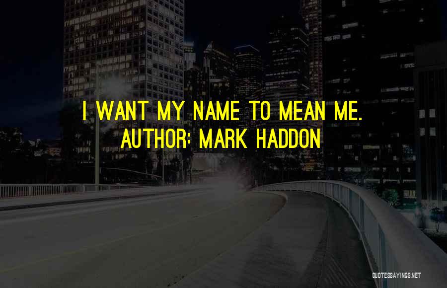 Mark Haddon Quotes: I Want My Name To Mean Me.