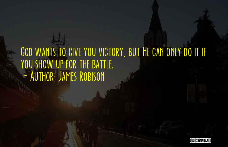 James Robison Quotes: God Wants To Give You Victory, But He Can Only Do It If You Show Up For The Battle.