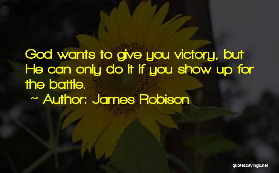 James Robison Quotes: God Wants To Give You Victory, But He Can Only Do It If You Show Up For The Battle.