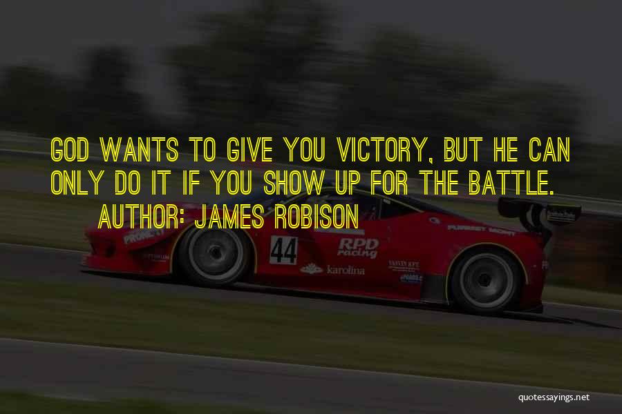 James Robison Quotes: God Wants To Give You Victory, But He Can Only Do It If You Show Up For The Battle.