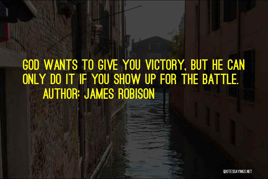 James Robison Quotes: God Wants To Give You Victory, But He Can Only Do It If You Show Up For The Battle.