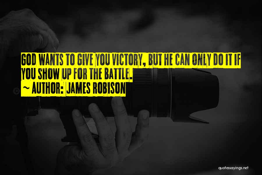 James Robison Quotes: God Wants To Give You Victory, But He Can Only Do It If You Show Up For The Battle.