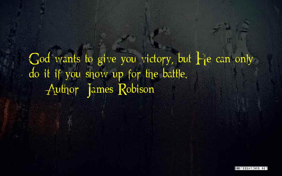 James Robison Quotes: God Wants To Give You Victory, But He Can Only Do It If You Show Up For The Battle.