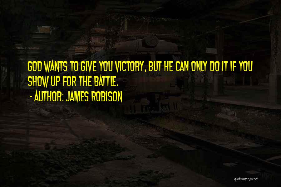 James Robison Quotes: God Wants To Give You Victory, But He Can Only Do It If You Show Up For The Battle.