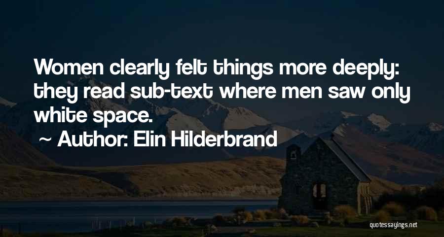 Elin Hilderbrand Quotes: Women Clearly Felt Things More Deeply: They Read Sub-text Where Men Saw Only White Space.