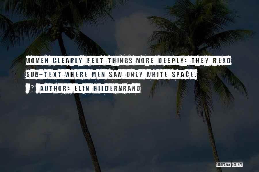 Elin Hilderbrand Quotes: Women Clearly Felt Things More Deeply: They Read Sub-text Where Men Saw Only White Space.