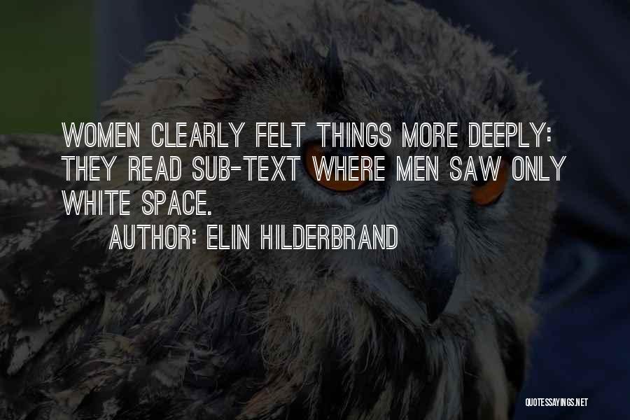 Elin Hilderbrand Quotes: Women Clearly Felt Things More Deeply: They Read Sub-text Where Men Saw Only White Space.