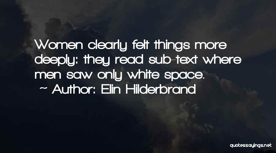 Elin Hilderbrand Quotes: Women Clearly Felt Things More Deeply: They Read Sub-text Where Men Saw Only White Space.