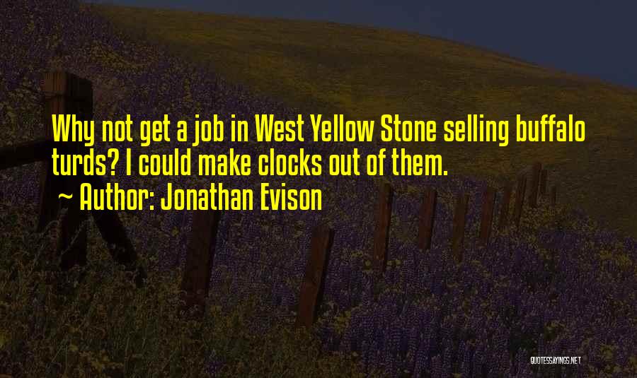 Jonathan Evison Quotes: Why Not Get A Job In West Yellow Stone Selling Buffalo Turds? I Could Make Clocks Out Of Them.