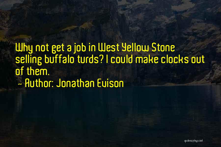 Jonathan Evison Quotes: Why Not Get A Job In West Yellow Stone Selling Buffalo Turds? I Could Make Clocks Out Of Them.
