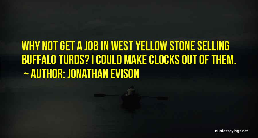 Jonathan Evison Quotes: Why Not Get A Job In West Yellow Stone Selling Buffalo Turds? I Could Make Clocks Out Of Them.