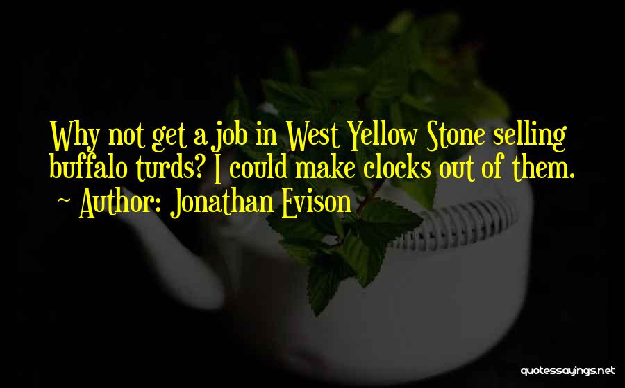 Jonathan Evison Quotes: Why Not Get A Job In West Yellow Stone Selling Buffalo Turds? I Could Make Clocks Out Of Them.