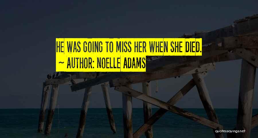 Noelle Adams Quotes: He Was Going To Miss Her When She Died.