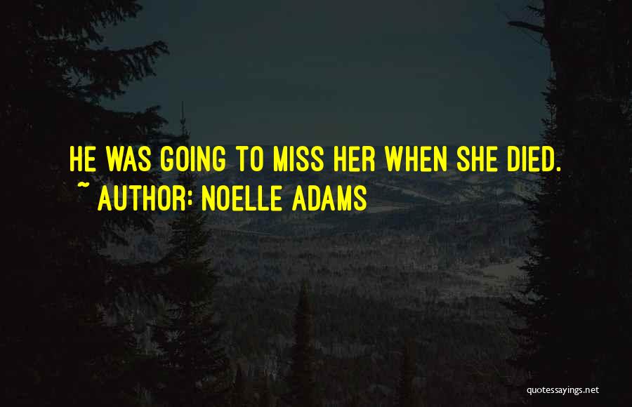 Noelle Adams Quotes: He Was Going To Miss Her When She Died.