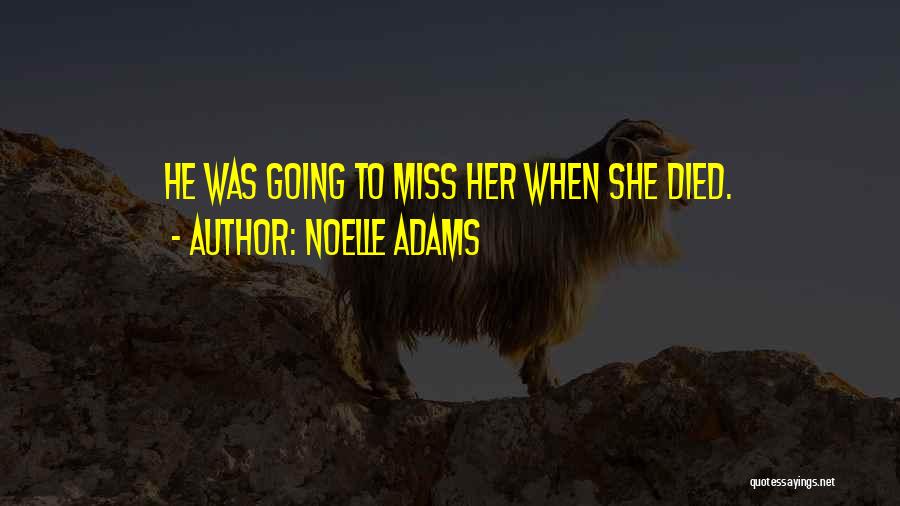 Noelle Adams Quotes: He Was Going To Miss Her When She Died.