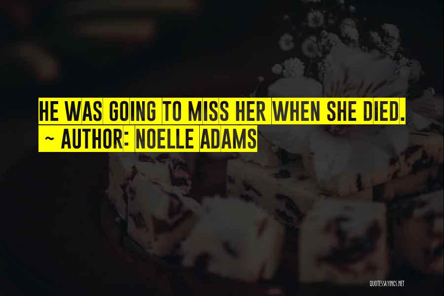 Noelle Adams Quotes: He Was Going To Miss Her When She Died.