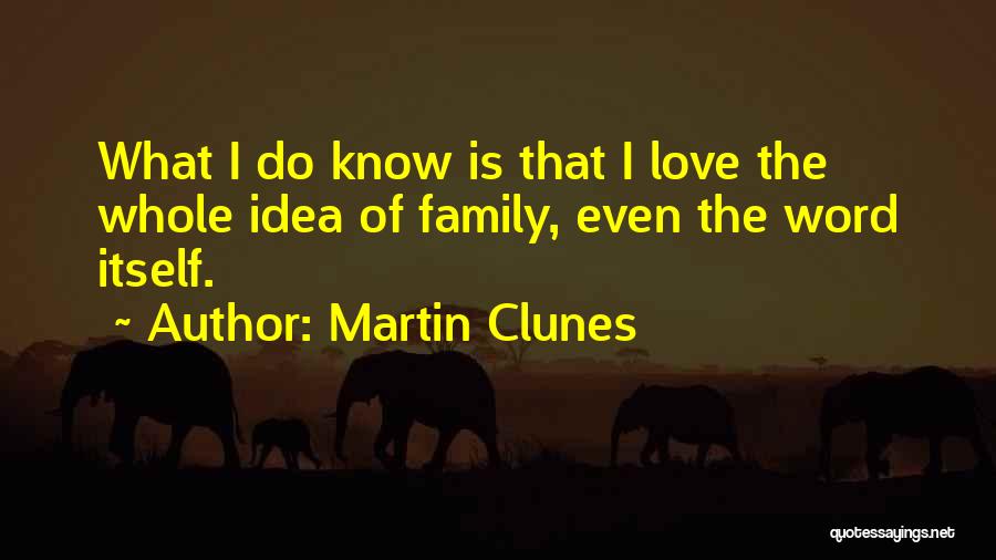 Martin Clunes Quotes: What I Do Know Is That I Love The Whole Idea Of Family, Even The Word Itself.