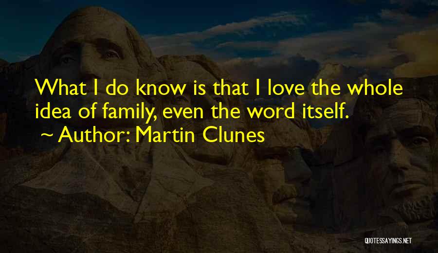 Martin Clunes Quotes: What I Do Know Is That I Love The Whole Idea Of Family, Even The Word Itself.