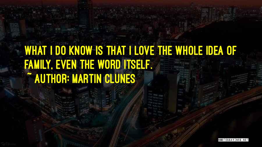 Martin Clunes Quotes: What I Do Know Is That I Love The Whole Idea Of Family, Even The Word Itself.